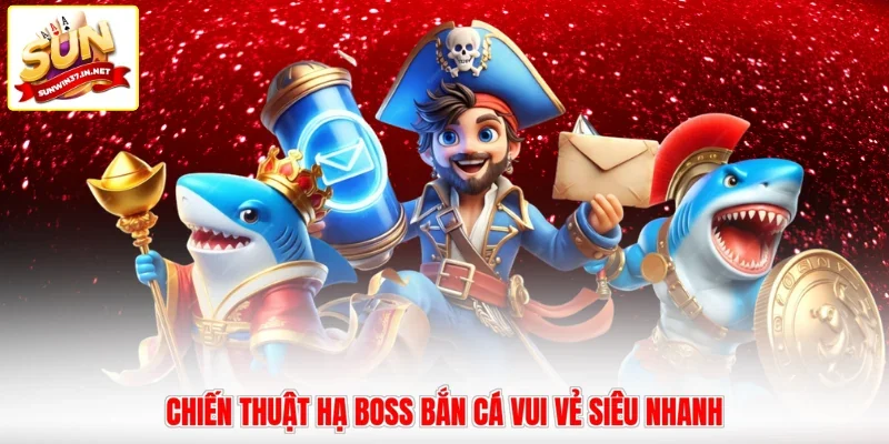 Chiến thuật hạ boss bắn cá vui vẻ siêu nhanh