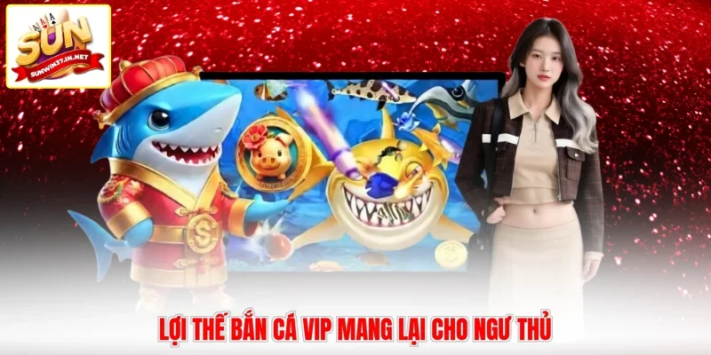 Lợi thế bắn cá VIP mang lại cho ngư thủ