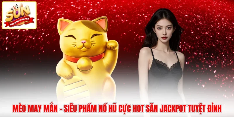 Mèo May Mắn - Siêu Phẩm Nổ Hũ Cực Hot Săn Jackpot Tuyệt Đỉnh