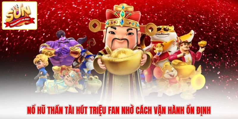 Nổ hũ Thần Tài hút triệu fan nhờ cách vận hành ổn định