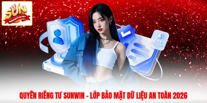 Quyền Riêng Tư Sunwin - Lớp Bảo Mật Dữ Liệu An Toàn 2026