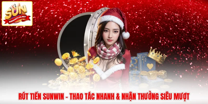 Rút Tiền Sunwin - Thao Tác Nhanh & Nhận Thưởng Siêu Mượt