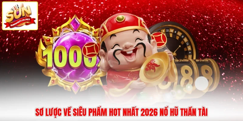 Sơ lược về siêu phẩm HOT nhất 2026 nổ hũ Thần Tài